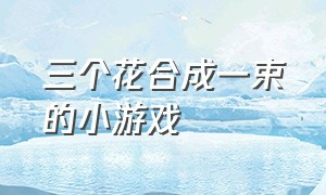 三个花合成一束的小游戏