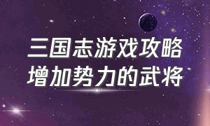 三国志游戏攻略增加势力的武将