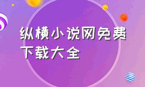 纵横小说网免费下载大全