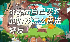 steam自己买过的游戏怎么再送好友