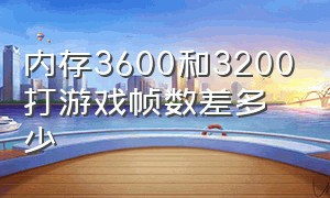 内存3600和3200打游戏帧数差多少