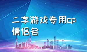 二字游戏专用cp情侣名