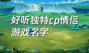 好听独特cp情侣游戏名字