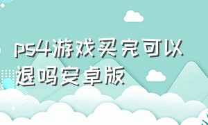 ps4游戏买完可以退吗安卓版