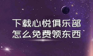 下载心悦俱乐部怎么免费领东西