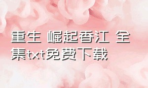 重生 崛起香江 全集txt免费下载