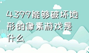 4399能够破坏地形的像素游戏是什么