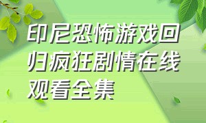 印尼恐怖游戏回归疯狂剧情在线观看全集