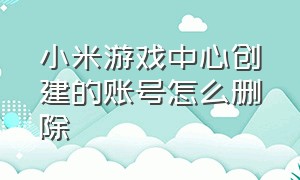 小米游戏中心创建的账号怎么删除