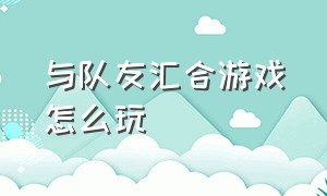 与队友汇合游戏怎么玩