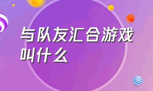 与队友汇合游戏叫什么