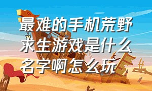 最难的手机荒野求生游戏是什么名字啊怎么玩