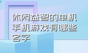 休闲益智的单机手机游戏有哪些名字