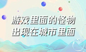 游戏里面的怪物出现在城市里面