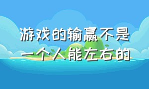 游戏的输赢不是一个人能左右的