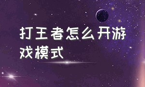 打王者怎么开游戏模式