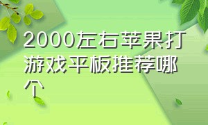 2000左右苹果打游戏平板推荐哪个