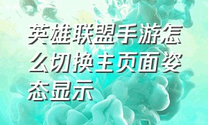 英雄联盟手游怎么切换主页面姿态显示