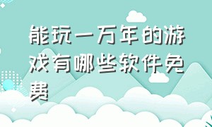 能玩一万年的游戏有哪些软件免费