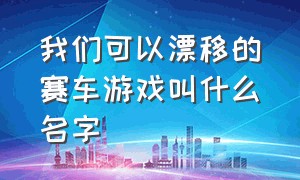 我们可以漂移的赛车游戏叫什么名字