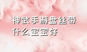 神武手游盘丝带什么宝宝好