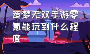 造梦无双手游零氪能玩到什么程度