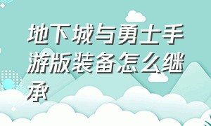 地下城与勇士手游版装备怎么继承