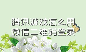 腾讯游戏怎么用微信二维码登录