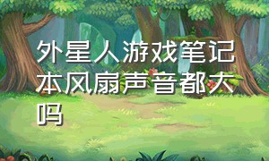 外星人游戏笔记本风扇声音都大吗