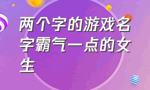 两个字的游戏名字霸气一点的女生