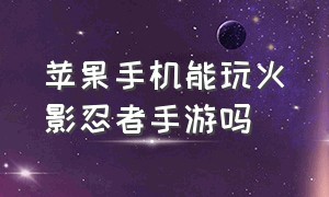 苹果手机能玩火影忍者手游吗