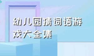 幼儿园猜词语游戏大全集