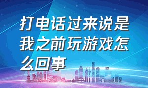 打电话过来说是我之前玩游戏怎么回事