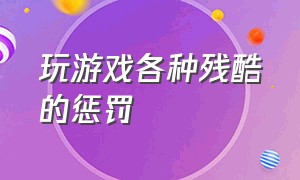 玩游戏各种残酷的惩罚