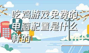 吃鸡游戏免费的电脑配置是什么样的