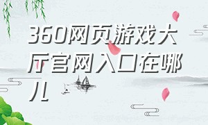 360网页游戏大厅官网入口在哪儿