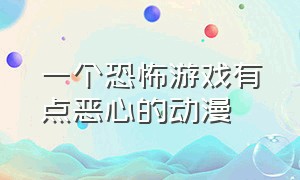 一个恐怖游戏有点恶心的动漫