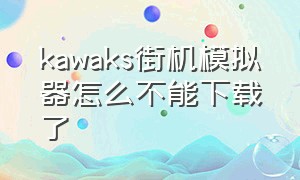 kawaks街机模拟器怎么不能下载了