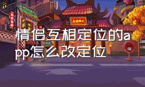 情侣互相定位的app怎么改定位