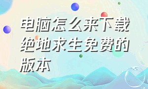 电脑怎么来下载绝地求生免费的版本