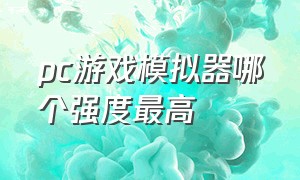 pc游戏模拟器哪个强度最高