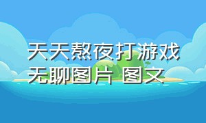 天天熬夜打游戏无聊图片 图文