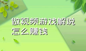 做视频游戏解说怎么赚钱