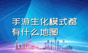 手游生化模式都有什么地图