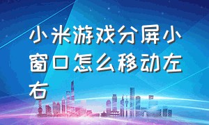 小米游戏分屏小窗口怎么移动左右