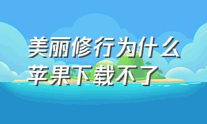 美丽修行为什么苹果下载不了