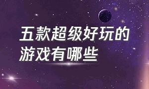 五款超级好玩的游戏有哪些