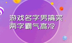 游戏名字男搞笑两字霸气高冷