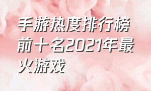 手游热度排行榜前十名2021年最火游戏