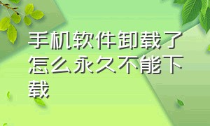 手机软件卸载了怎么永久不能下载